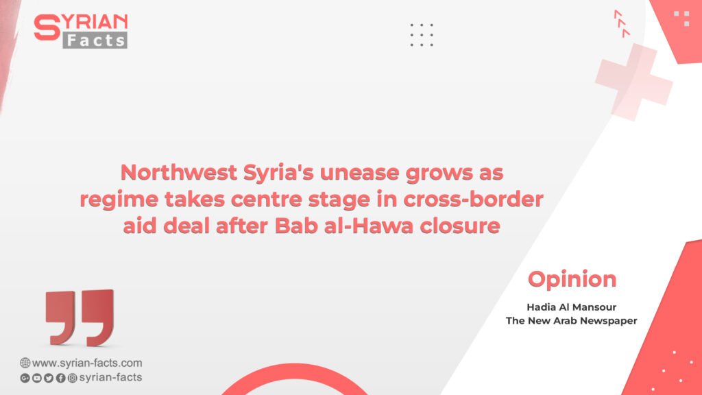 Northwest Syria’s unease grows as regime takes centre stage in cross-border aid deal after Bab al-Hawa closure